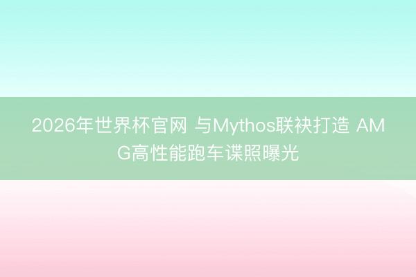 2026年世界杯官网 与Mythos联袂打造 AMG高性能跑车谍照曝光
