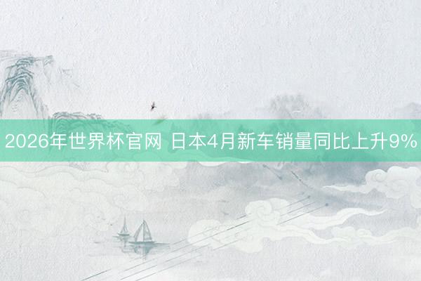 2026年世界杯官网 日本4月新车销量同比上升9%