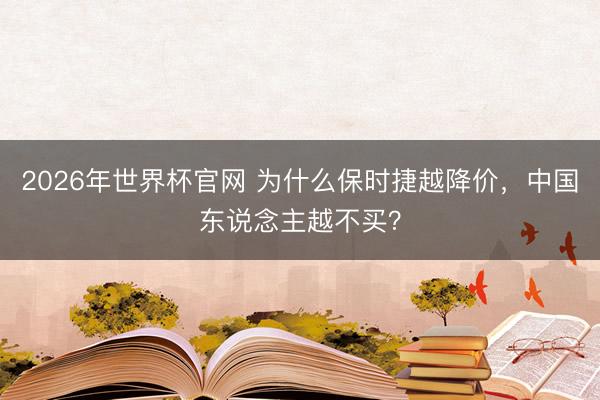 2026年世界杯官网 为什么保时捷越降价，中国东说念主越不买？