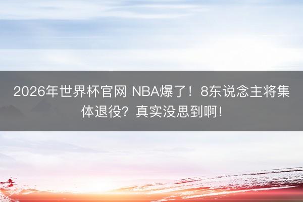 2026年世界杯官网 NBA爆了！8东说念主将集体退役？真实没思到啊！