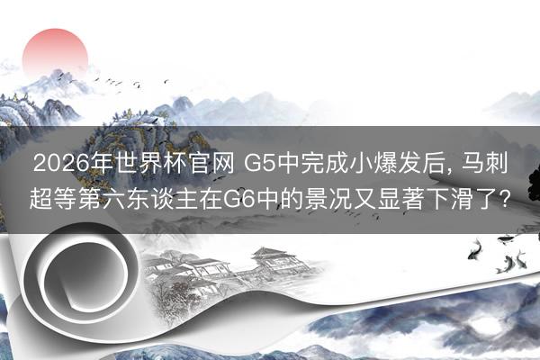 2026年世界杯官网 G5中完成小爆发后， 马刺超等第六东谈主在G6中的景况又显著下滑了?