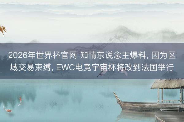 2026年世界杯官网 知情东说念主爆料， 因为区域交易束缚， EWC电竞宇宙杯将改到法国举行