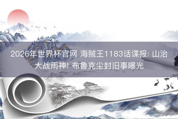 2026年世界杯官网 海贼王1183话谍报: 山治大战雨神! 布鲁克尘封旧事曝光