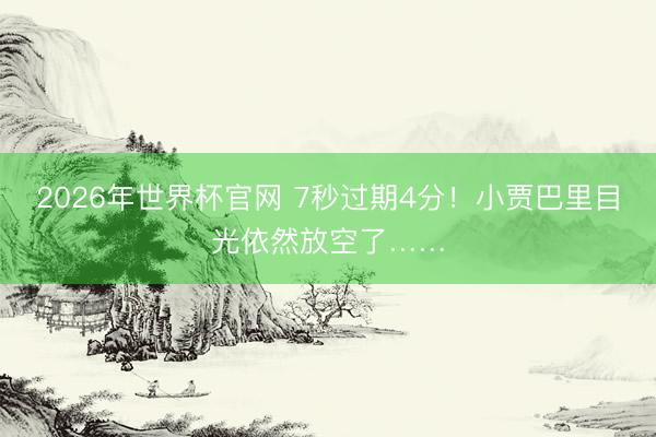 2026年世界杯官网 7秒过期4分！小贾巴里目光依然放空了……