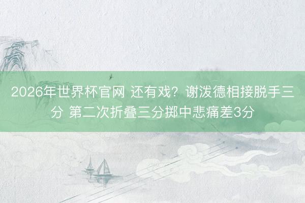 2026年世界杯官网 还有戏？谢泼德相接脱手三分 第二次折叠三分掷中悲痛差3分