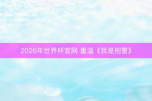 2026年世界杯官网 重温《我是刑警》