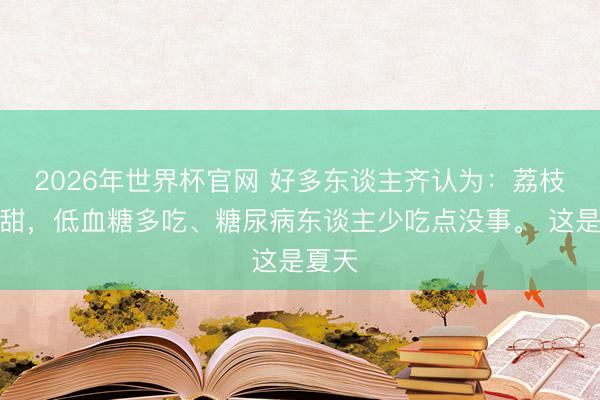 2026年世界杯官网 好多东谈主齐认为：荔枝这样甜，低血糖多吃、糖尿病东谈主少吃点没事。 这是夏天