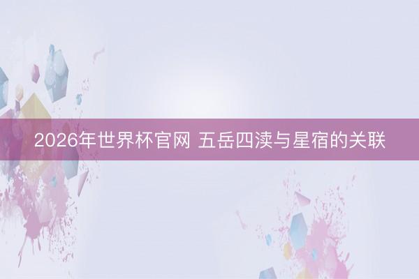 2026年世界杯官网 五岳四渎与星宿的关联