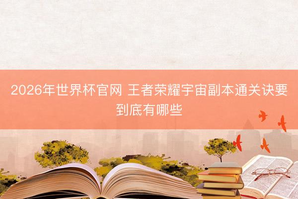 2026年世界杯官网 王者荣耀宇宙副本通关诀要到底有哪些