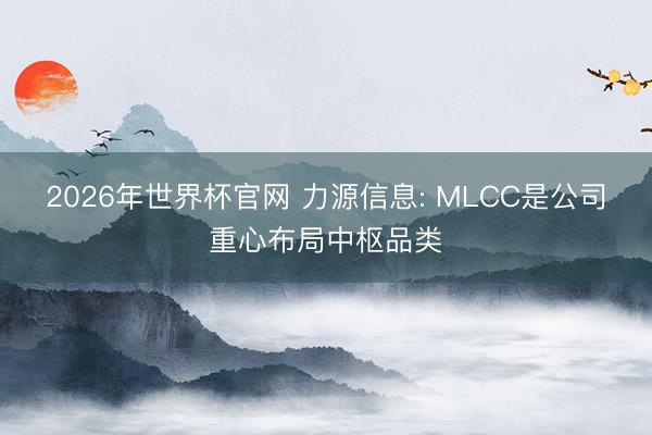 2026年世界杯官网 力源信息: MLCC是公司重心布局中枢品类