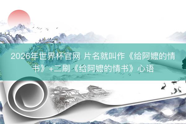 2026年世界杯官网 片名就叫作《给阿嬷的情书》+二刷《给阿嬷的情书》心语