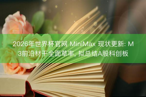2026年世界杯官网 MiniMax 现状更新: M3前沿材干全面草率, 拟总结A股科创板
