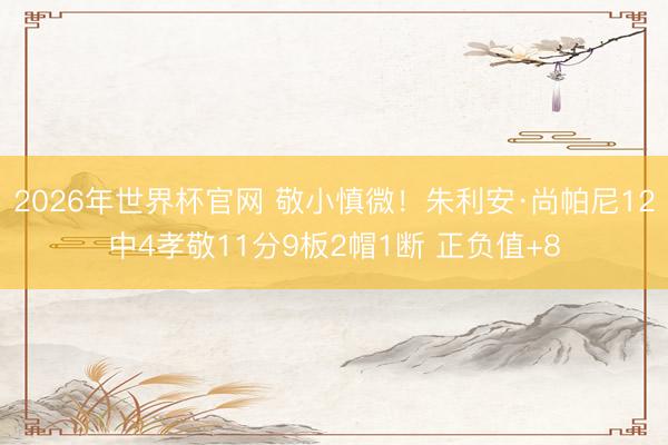 2026年世界杯官网 敬小慎微！朱利安·尚帕尼12中4孝敬11分9板2帽1断 正负值+8