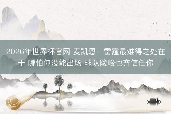 2026年世界杯官网 麦凯恩：雷霆最难得之处在于 哪怕你没能出场 球队险峻也齐信任你