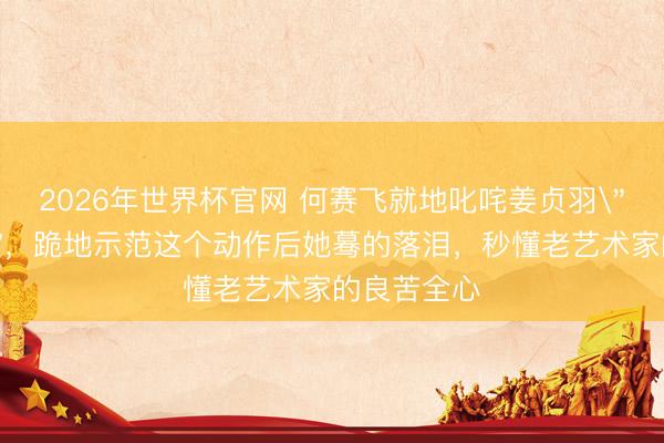 2026年世界杯官网 何赛飞就地叱咤姜贞羽
