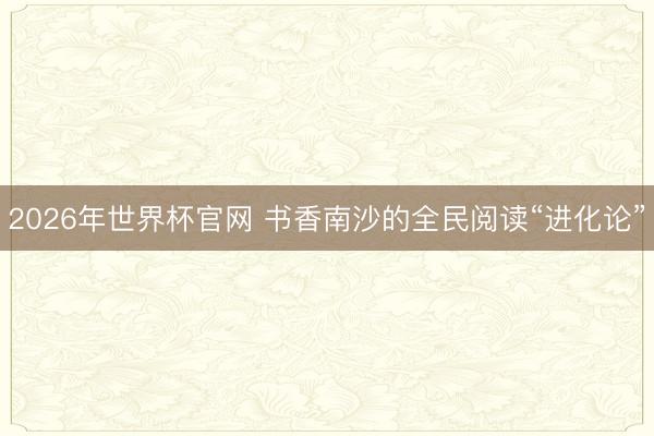 2026年世界杯官网 书香南沙的全民阅读“进化论”