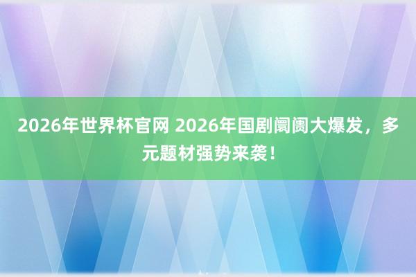 2026年世界杯官网 2026年国剧阛阓大爆发,多元题材强势来袭!